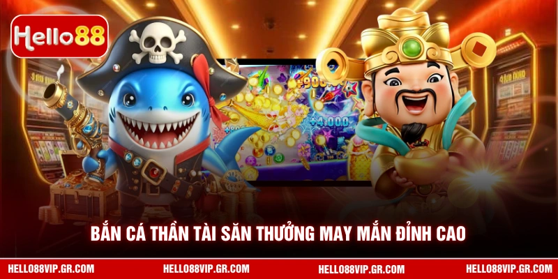 Bắn Cá Thần Tài - Trải Nghiệm Săn Thưởng Đại Dương Hấp Dẫn HELLO88 Bắn cá Thần Tài săn thưởng may mắn đỉnh cao