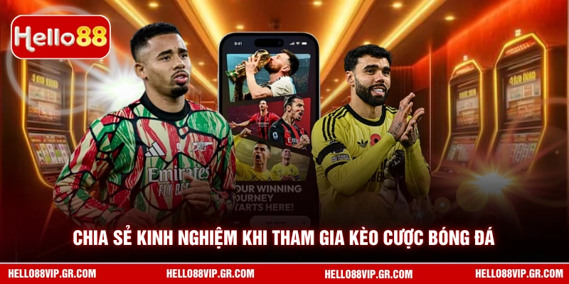 Kèo Nhà Cái Hello88 - Bí Quyết Soi Tỷ Lệ Chuẩn Từ Chuyên Gia Chia sẻ kinh nghiệm khi tham gia kèo cược bóng đá