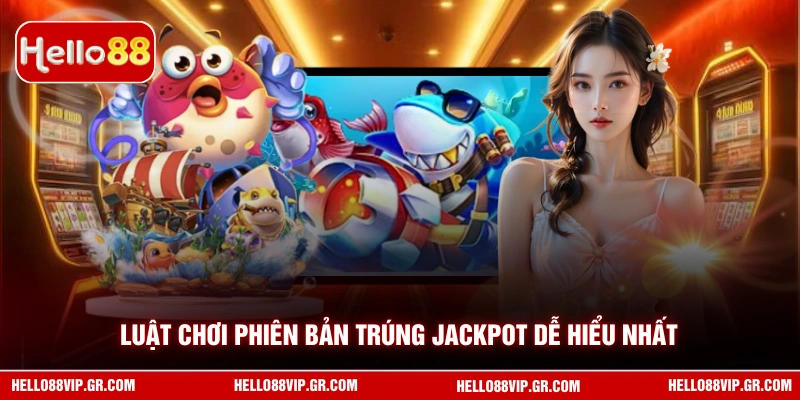 Bắn Cá Trúng Jackpot HELLO88 - Cơ Hội Đổi Đời Chỉ Với Một Phát Luật chơi phiên bản trúng Jackpot dễ hiểu nhất