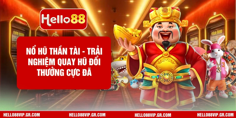 Nổ Hũ Thần Tài HELLO88 - Trải Nghiệm Quay Hũ Đổi Thưởng Cực Đã Nổ Hũ Thần Tài
